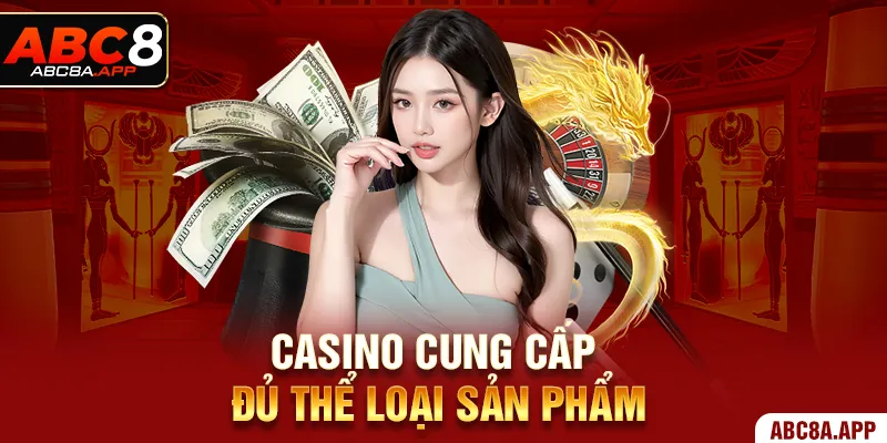 Casino cung cấp đủ thể loại sản phẩm